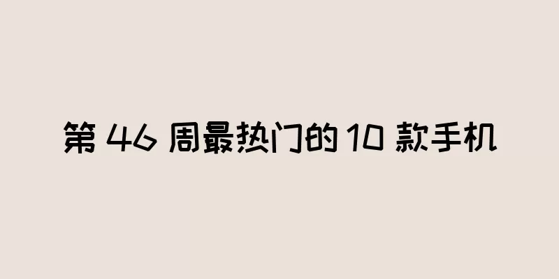 第 46 周最热门的 10 款手机