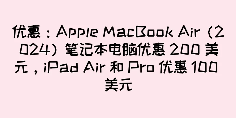 优惠：Apple MacBook Air（2024）笔记本电脑优惠 200 美元，iPad Air 和 Pro 优惠 100 美元